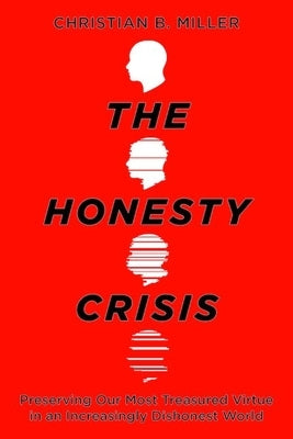 The Honesty Crisis: Preserving Our Most Treasured Virtue in an Increasingly Dishonest World by Miller, Christian B.