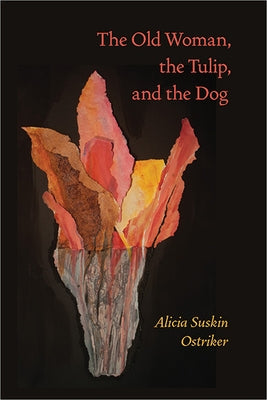 The Old Woman, the Tulip, and the Dog by Ostriker, Alicia Suskin