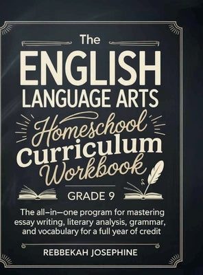 English Language Arts Homeschool Curriculum Workbook Grade 9: The All-in-One Program for Mastering Essay Writing, Literary Analysis, Grammar, and Voca by Rebbekah Josephine