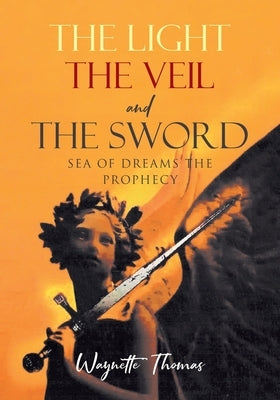 THE LIGHT THE VEIL and THE SWORD: Sea of Dreams the Prophecy by Thomas, Waynette