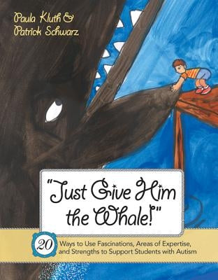 Just Give Him the Whale!: 20 Ways to Use Fascinations, Areas of Expertise, and Strengths to Support Students with Autism by Kluth, Paula