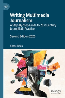 Writing Multimedia Journalism: A Step-By-Step Guide to 21st Century Journalistic Practice by Tilton, Shane