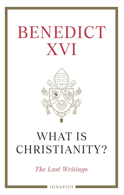 What Is Christianity?: The Last Writings by Benedict XVI, Pope