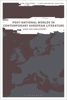 Post-National Worlds in Contemporary European Literature by Amelsvoort, Jesse Van