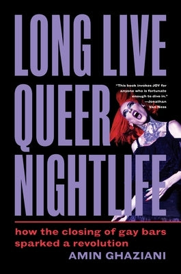 Long Live Queer Nightlife: How the Closing of Gay Bars Sparked a Revolution by Ghaziani, Amin