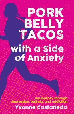 Pork Belly Tacos with a Side of Anxiety: My Journey Through Depression, Bulimia, and Addiction by Casta&#195;&#177;eda, Yvonne