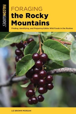 Foraging the Rocky Mountains: Finding, Identifying, and Preparing Edible Wild Foods in the Rockies by Morgan, Liz Brown