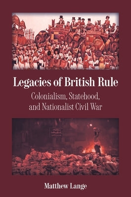 Legacies of British Rule: Colonialism, Statehood, and Nationalist Civil War by Lange, Matthew