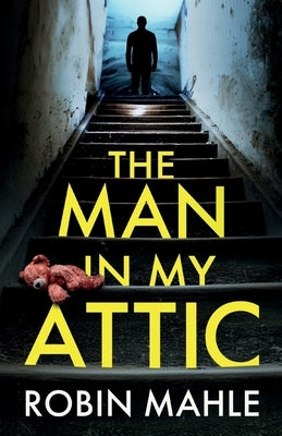 The Man in my Attic: An absolutely addictive psychological thriller with a jaw-dropping twist by Mahle, Robin