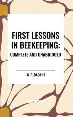 First Lessons in Beekeeping: Complete and Unabridged by Dadant, C. P.