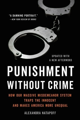 Punishment Without Crime: How Our Massive Misdemeanor System Traps the Innocent and Makes America More Unequal by Natapoff, Alexandra