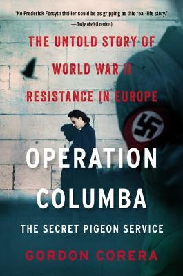 Operation Columba--The Secret Pigeon Service: The Untold Story of World War II Resistance in Europe by Corera, Gordon