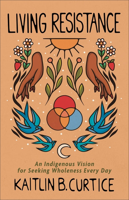 Living Resistance: An Indigenous Vision for Seeking Wholeness Every Day by Curtice, Kaitlin B.
