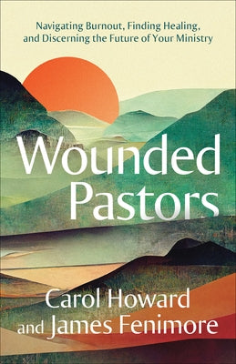 Wounded Pastors: Navigating Burnout, Finding Healing, and Discerning the Future of Your Ministry by Merritt, Carol Howard