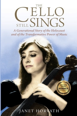 The Cello Still Sings: A Generational Story of the Holocaust and of the Transformative Power of Music by Horvath, Janet