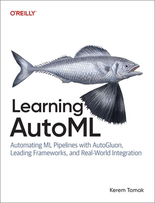 Learning Automl: Automating ML Pipelines with Autogluon, Leading Frameworks, and Real-World Integration by Tomak, Kerem