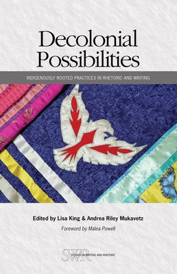 Decolonial Possibilities: Indigenously Rooted Practices in Rhetoric and Writing by King, Lisa