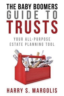 Baby Boomers Guide to Trusts: Your All-Purpose Estate Planning Tool by Margolis, Harry