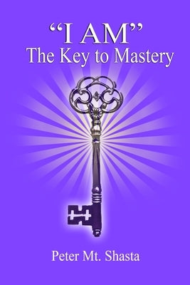 "I AM" the Key to Mastery by Mt Shasta, Peter