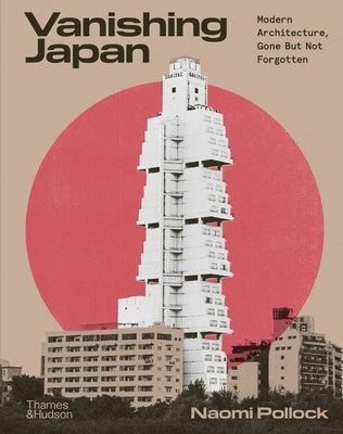 Vanishing Japan: Modern Architecture, Gone But Not Forgotten by Pollock, Naomi