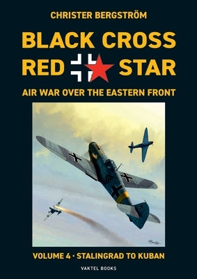 Black Cross Red Star Air War Over the Eastern Front: Volume 4, Stalingrad to Kuban 1942-1943 by BergstrÃ¶m, Christer