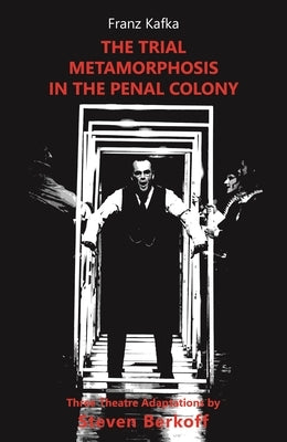 The Trial / Metamorphosis / In the Penal Colony: Three Theatre Adaptations by Kafka, Franz