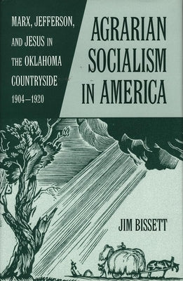 Agarian Socialism in America: Marx, Jefferson, and Jesus in the Oklahoma Countryside 1904-1920 by Bissett, Jim