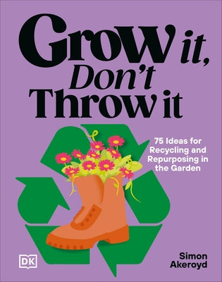 Grow It, Don't Throw It: 75 Ideas for Recycling and Repurposing in the Garden by Akeroyd, Simon