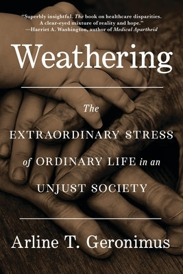 Weathering: The Extraordinary Stress of Ordinary Life in an Unjust Society by Geronimus, Arline T.