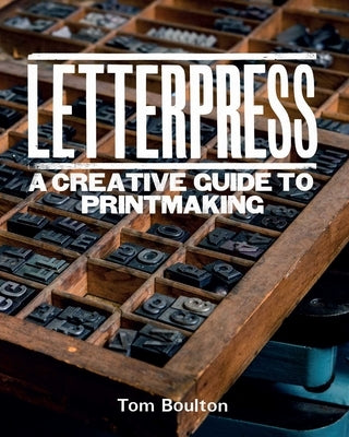Letterpress: A Designer's & Artist's Guide to Creative Printmaking by Boulton, Ton