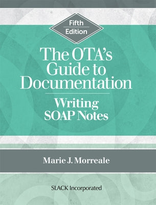 The OTA's Guide to Documentation: Writing SOAP Notes by Morreale, Marie