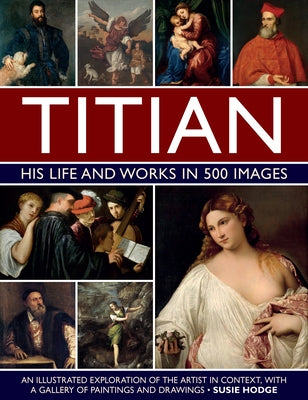 Titian: His Life and Works: An Illustrated Exploration of the Artist in Context, with a Gallery of His Paintings and Drawings by Hodge, Susie