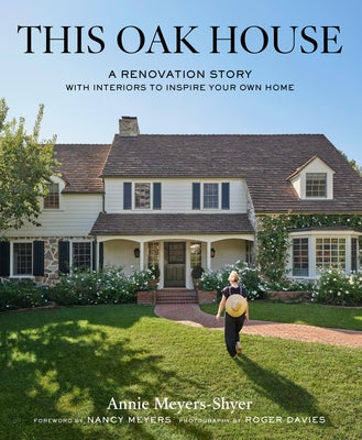 This Oak House: A Renovation Story with Interiors to Inspire Your Own Home by Meyers-Shyer, Annie