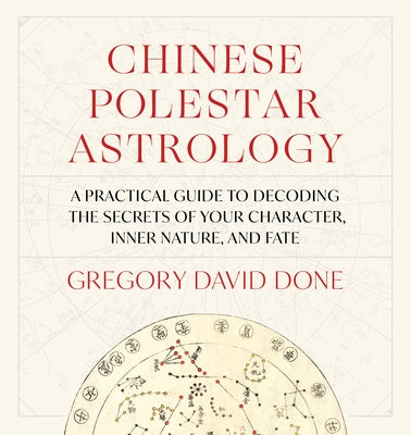 Chinese Polestar Astrology: A Practical Guide to Decoding the Secrets of Your Character, Inner Nature, and Fate by Done, Gregory David