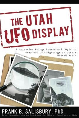 Utah UFO Display: A Scientist Brings Reason and Logic to Over 400 UFO Sightings in Utah's Uintah Basin by Salisbury, Frank B.