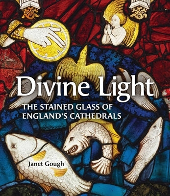 Divine Light: The Stained Glass of England's Cathedrals by Gough, Janet