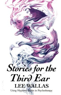 Stories for the Third Ear: Using Hypnotic Fables in Psychotherapy by Wallas, Lee