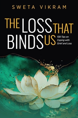 The Loss That Binds Us: 108 Tips on Coping With Grief and Loss by Vikram, Sweta