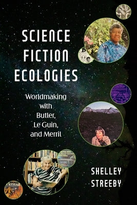 Science Fiction Ecologies: Worldmaking with Butler, Le Guin, and Merril by Streeby, Shelley