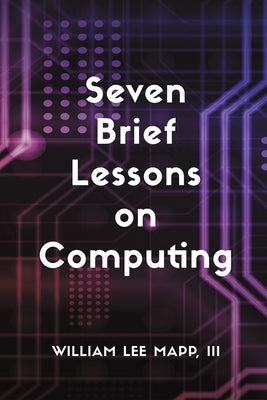 Seven Brief Lessons on Computing by Mapp, William Lee, III