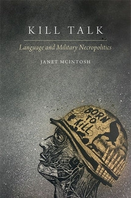 Kill Talk: Language and Military Necropolitics by McIntosh, Janet
