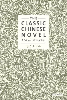 The Classic Chinese Novel: A Critical Introduction by Hsia, C. T.