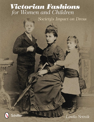 Victorian Fashions for Women and Children: Society's Impact on Dress by Setnik, Linda