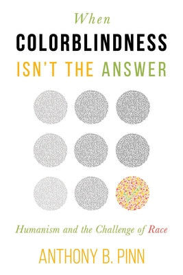 When Colorblindness Isn't the Answer: Humanism and the Challenge of Race by Pinn, Anthony B.