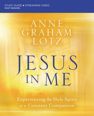 Jesus in Me Bible Study Guide Plus Streaming Video: Experiencing the Holy Spirit as a Constant Companion by Lotz, Anne Graham
