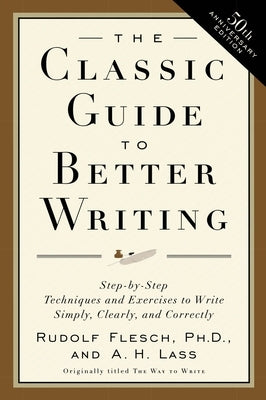 The Classic Guide to Better Writing: Step-By-Step Techniques and Exercises to Write Simply, Clearly and Correctly by Flesch, Rudolf