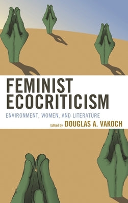 Feminist Ecocriticism: Environment, Women, and Literature by Vakoch, Douglas A.