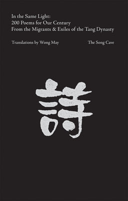 In the Same Light: 200 Poems for Our Century from the Migrants & Exiles of the Tang Dynasty by May, Wong