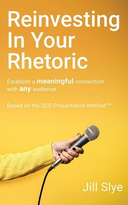 Reinvesting in Your Rhetoric by Slye, Jill