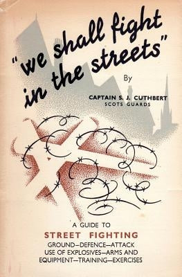 We Shall Fight in the Streets: Guide to Street Fighting by Cuthbert, S. J.